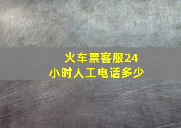 火车票客服24小时人工电话多少