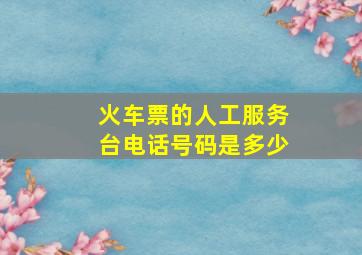 火车票的人工服务台电话号码是多少