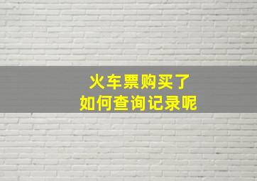 火车票购买了如何查询记录呢