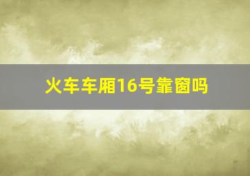 火车车厢16号靠窗吗