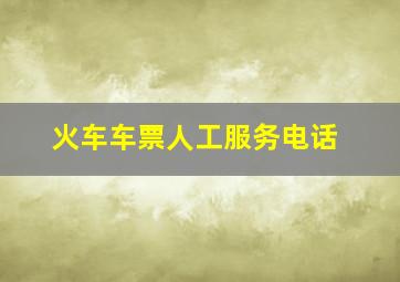 火车车票人工服务电话