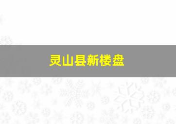 灵山县新楼盘