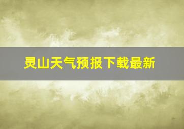 灵山天气预报下载最新