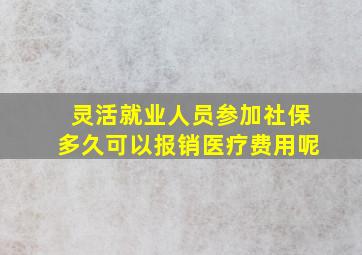 灵活就业人员参加社保多久可以报销医疗费用呢