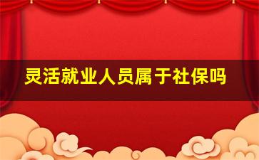 灵活就业人员属于社保吗