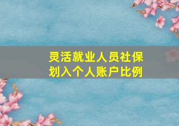 灵活就业人员社保划入个人账户比例