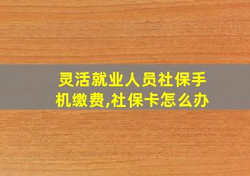 灵活就业人员社保手机缴费,社保卡怎么办