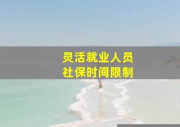 灵活就业人员社保时间限制