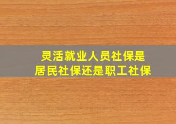 灵活就业人员社保是居民社保还是职工社保