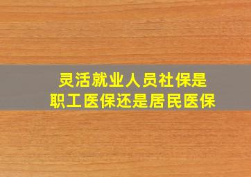 灵活就业人员社保是职工医保还是居民医保