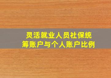 灵活就业人员社保统筹账户与个人账户比例