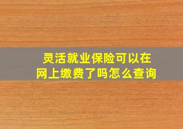 灵活就业保险可以在网上缴费了吗怎么查询