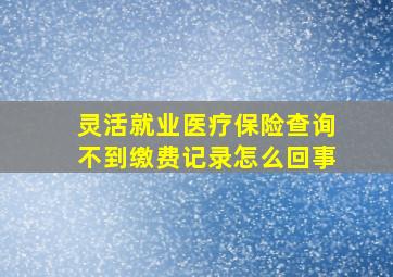 灵活就业医疗保险查询不到缴费记录怎么回事