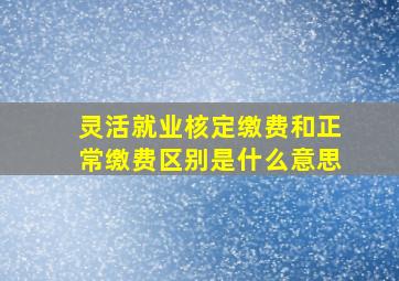 灵活就业核定缴费和正常缴费区别是什么意思