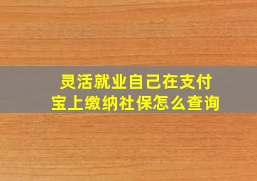 灵活就业自己在支付宝上缴纳社保怎么查询