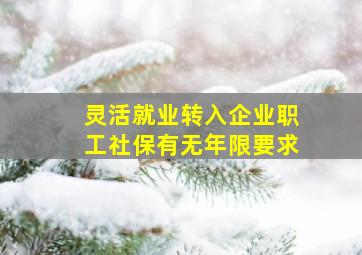 灵活就业转入企业职工社保有无年限要求