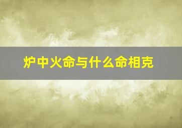 炉中火命与什么命相克