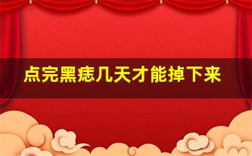 点完黑痣几天才能掉下来