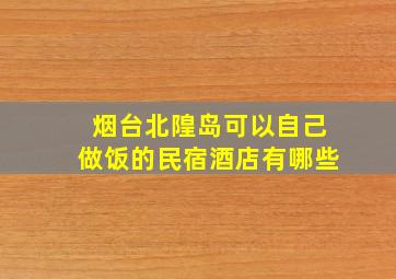 烟台北隍岛可以自己做饭的民宿酒店有哪些