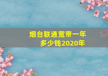 烟台联通宽带一年多少钱2020年