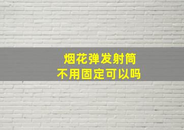 烟花弹发射筒不用固定可以吗