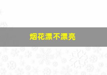 烟花漂不漂亮