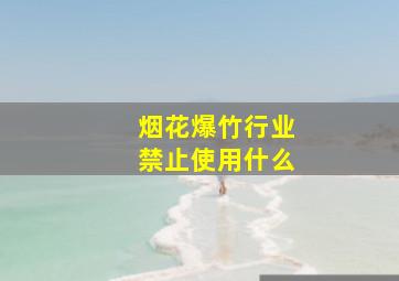 烟花爆竹行业禁止使用什么