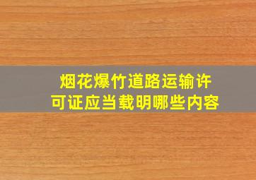 烟花爆竹道路运输许可证应当载明哪些内容