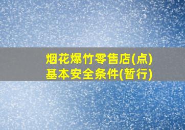 烟花爆竹零售店(点)基本安全条件(暂行)