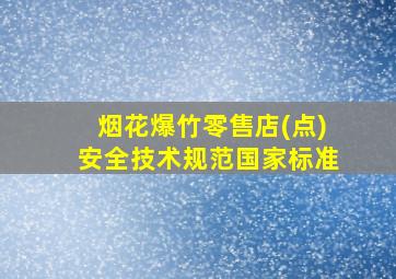 烟花爆竹零售店(点)安全技术规范国家标准