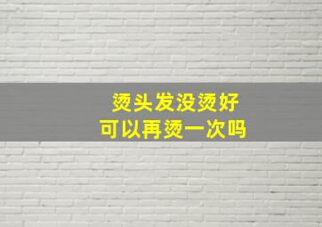 烫头发没烫好可以再烫一次吗