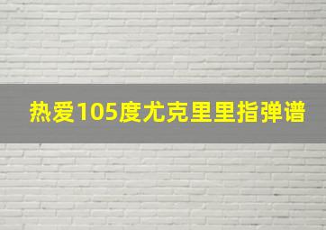 热爱105度尤克里里指弹谱