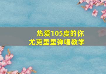 热爱105度的你尤克里里弹唱教学