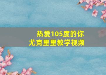 热爱105度的你尤克里里教学视频