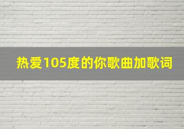 热爱105度的你歌曲加歌词