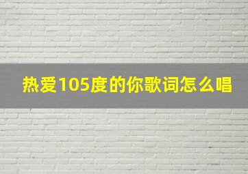 热爱105度的你歌词怎么唱