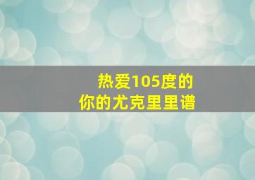 热爱105度的你的尤克里里谱