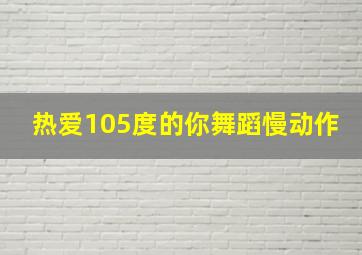 热爱105度的你舞蹈慢动作