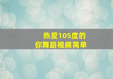 热爱105度的你舞蹈视频简单