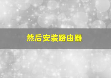 然后安装路由器