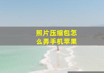 照片压缩包怎么弄手机苹果