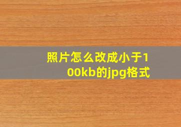 照片怎么改成小于100kb的jpg格式