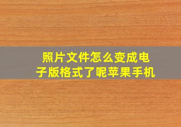 照片文件怎么变成电子版格式了呢苹果手机