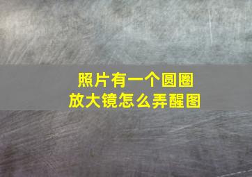 照片有一个圆圈放大镜怎么弄醒图