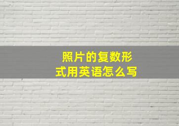 照片的复数形式用英语怎么写