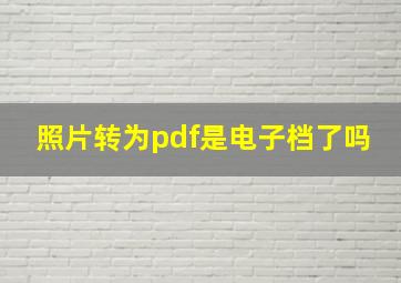 照片转为pdf是电子档了吗