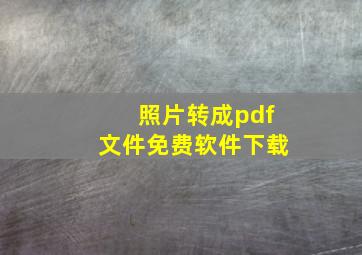 照片转成pdf文件免费软件下载