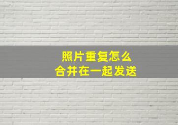 照片重复怎么合并在一起发送