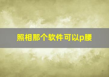 照相那个软件可以p腰