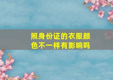 照身份证的衣服颜色不一样有影响吗